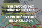 Kinh doanh hôm nay: Thị trường nhà đất Đồng Nai "sốt giá", Toyota Yaris hưởng thuế nhập khẩu 0% Kinh doanh hôm nay: Thị trường nhà đất Đồng Nai "sốt giá", Toyota Yaris hưởng thuế nhập khẩu 0%