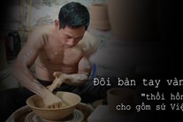Đôi bàn tay vàng "thổi hồn" cho gốm sứ Việt