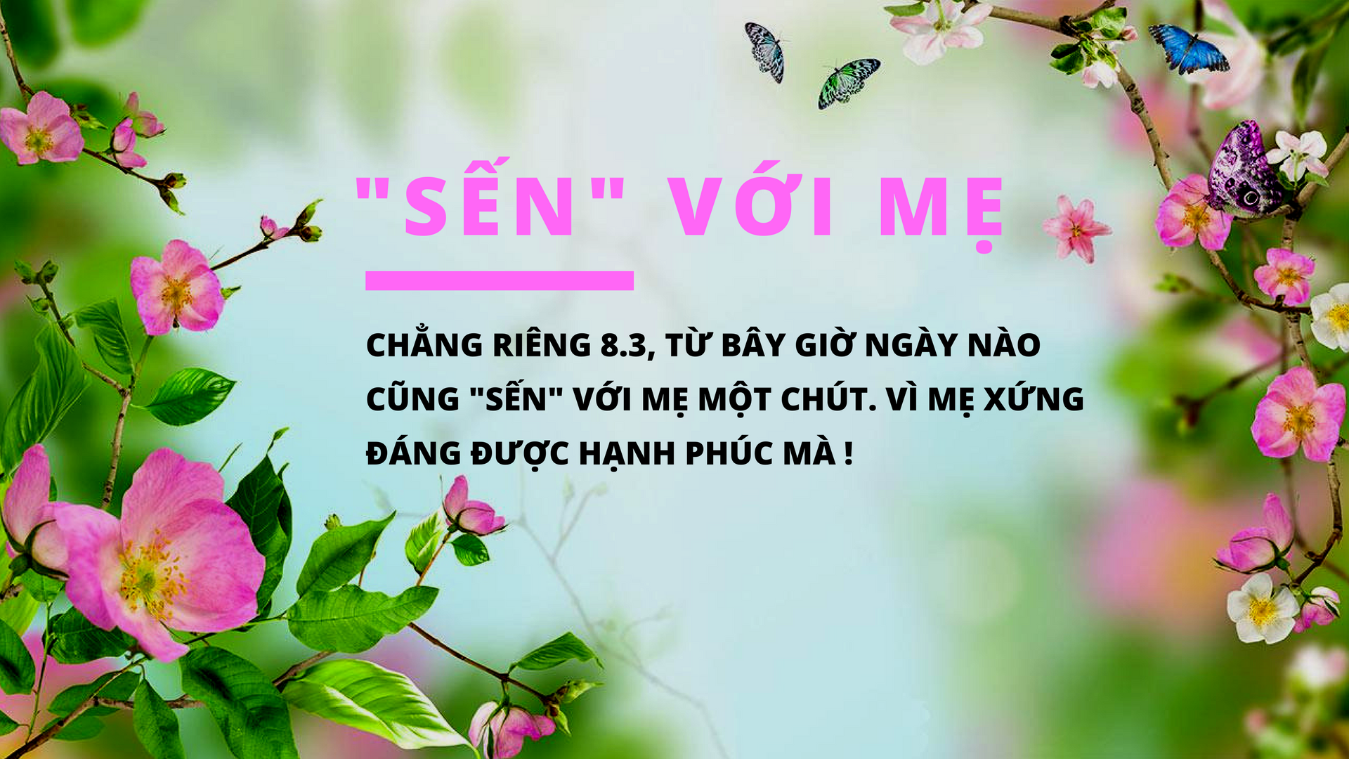 Tất cả người mẹ trên thế gian này đều xứng đáng được hạnh phúc mỗi ngày.
