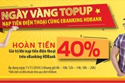 HDBank eBanking hoàn đến 40% giá trị thẻ nạp điện thoại vào “Ngày vàng – Giờ vàng” HDBank eBanking hoàn đến 40% giá trị thẻ nạp điện thoại vào “Ngày vàng – Giờ vàng”